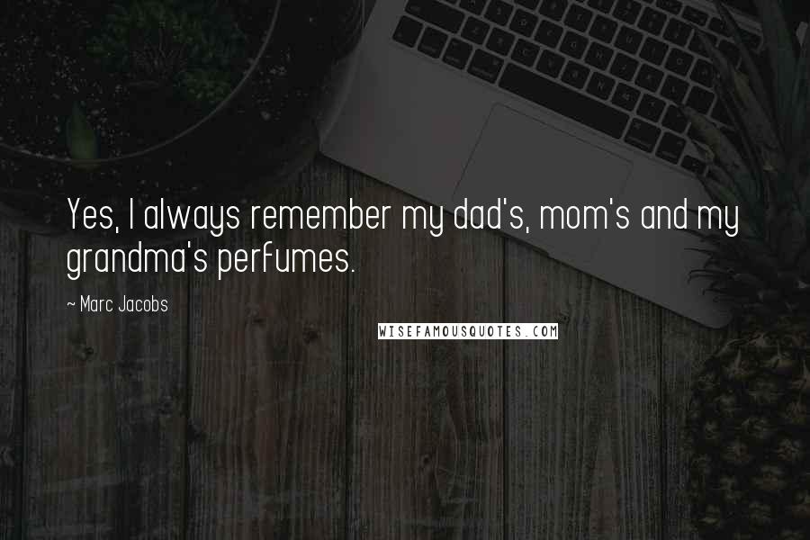 Marc Jacobs Quotes: Yes, I always remember my dad's, mom's and my grandma's perfumes.