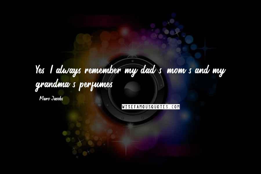 Marc Jacobs Quotes: Yes, I always remember my dad's, mom's and my grandma's perfumes.