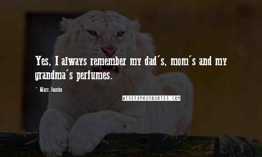 Marc Jacobs Quotes: Yes, I always remember my dad's, mom's and my grandma's perfumes.