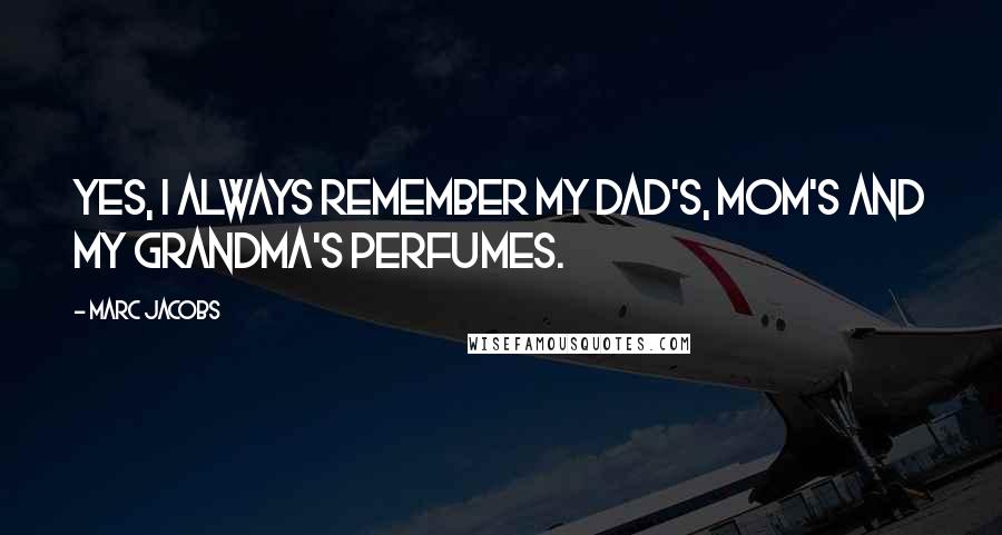 Marc Jacobs Quotes: Yes, I always remember my dad's, mom's and my grandma's perfumes.