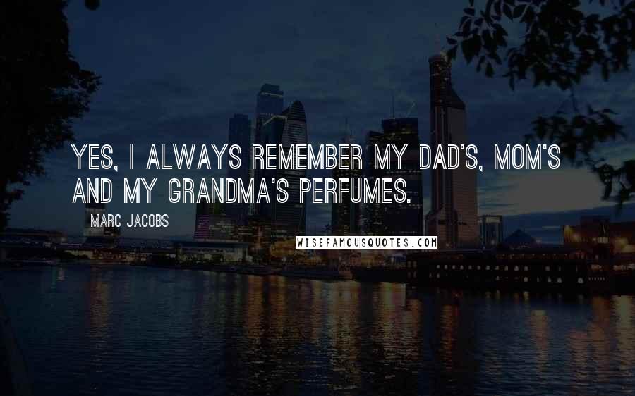 Marc Jacobs Quotes: Yes, I always remember my dad's, mom's and my grandma's perfumes.