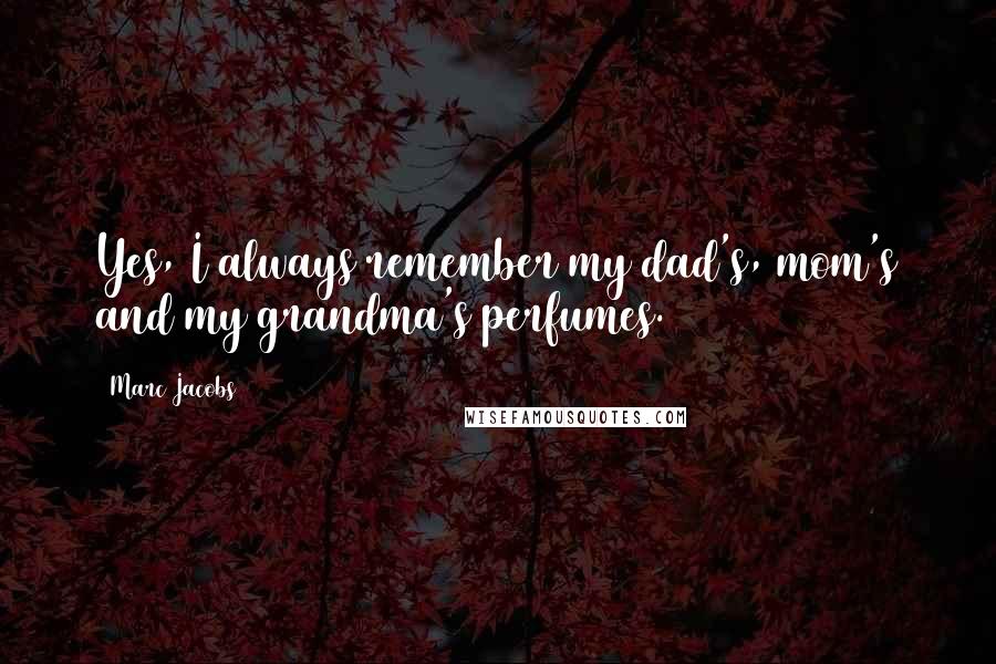 Marc Jacobs Quotes: Yes, I always remember my dad's, mom's and my grandma's perfumes.