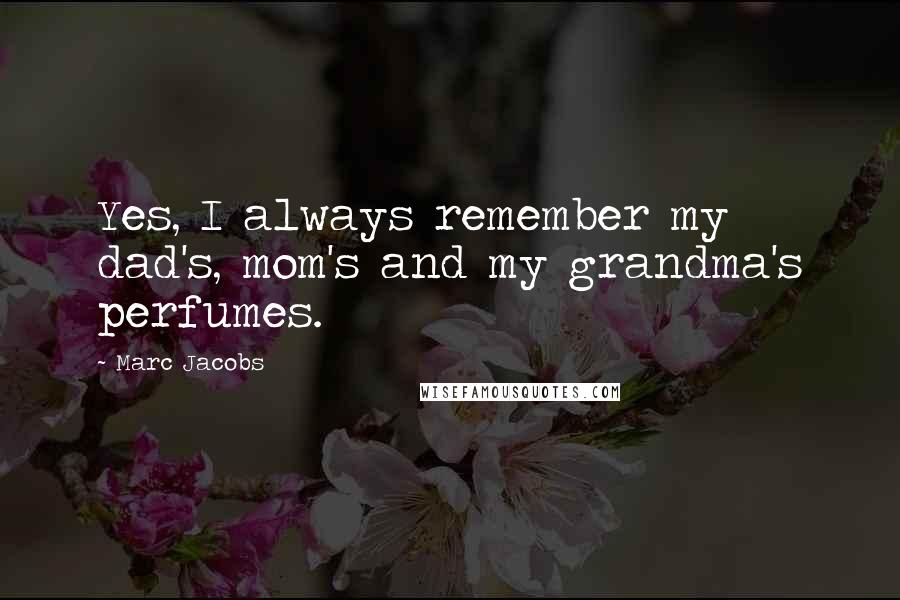 Marc Jacobs Quotes: Yes, I always remember my dad's, mom's and my grandma's perfumes.