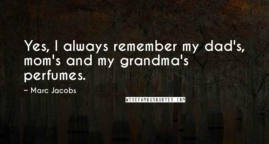 Marc Jacobs Quotes: Yes, I always remember my dad's, mom's and my grandma's perfumes.