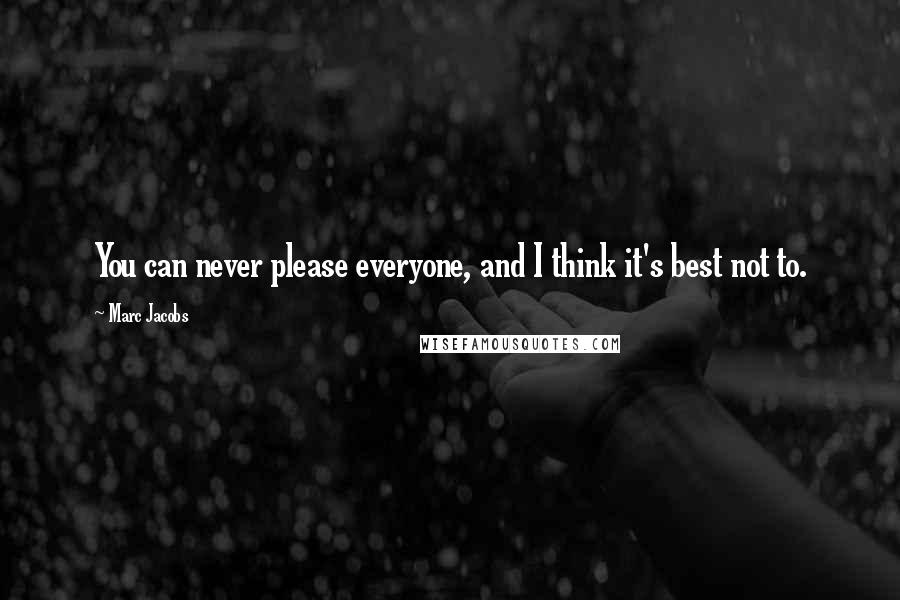 Marc Jacobs Quotes: You can never please everyone, and I think it's best not to.