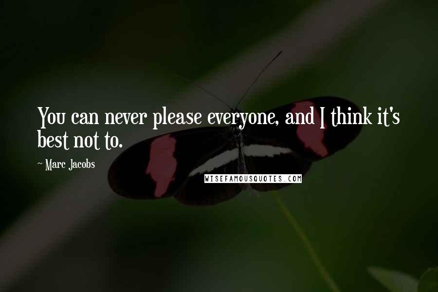 Marc Jacobs Quotes: You can never please everyone, and I think it's best not to.