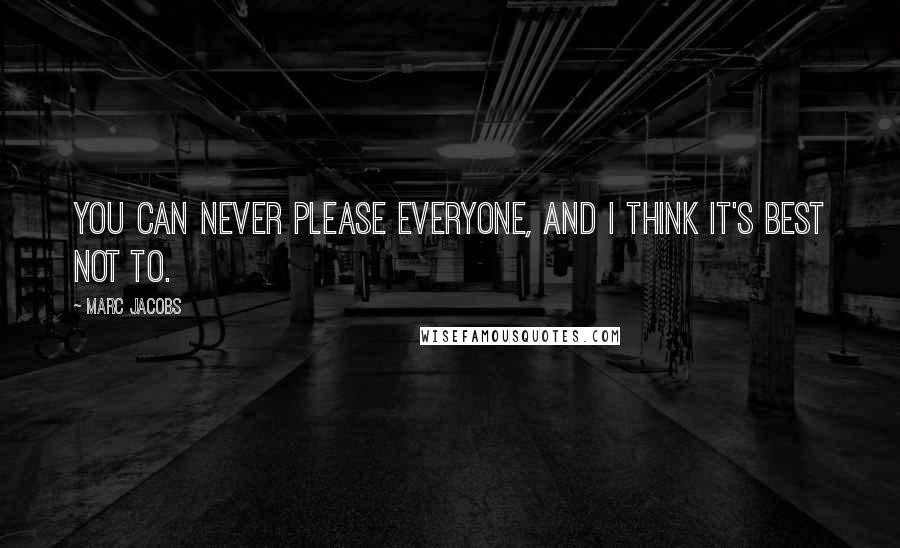 Marc Jacobs Quotes: You can never please everyone, and I think it's best not to.