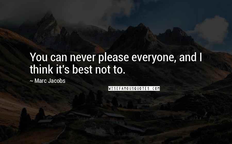 Marc Jacobs Quotes: You can never please everyone, and I think it's best not to.