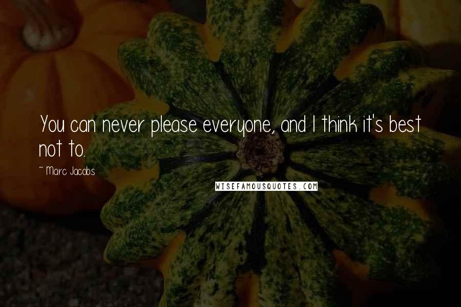 Marc Jacobs Quotes: You can never please everyone, and I think it's best not to.