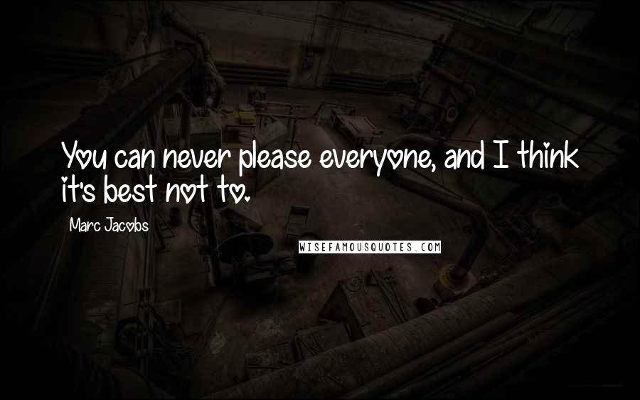 Marc Jacobs Quotes: You can never please everyone, and I think it's best not to.