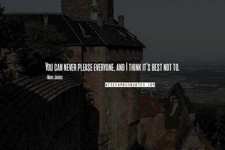 Marc Jacobs Quotes: You can never please everyone, and I think it's best not to.