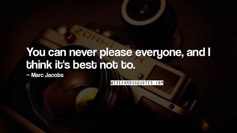 Marc Jacobs Quotes: You can never please everyone, and I think it's best not to.