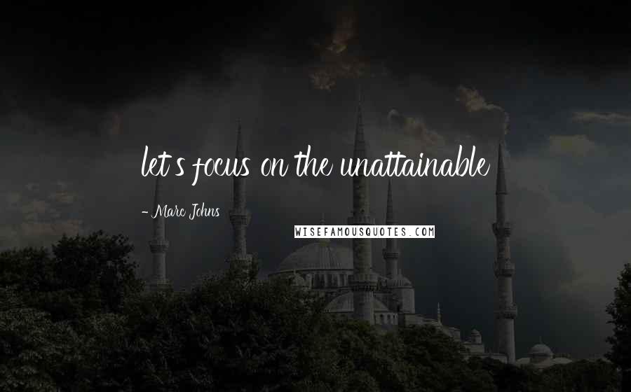 Marc Johns Quotes: let's focus on the unattainable