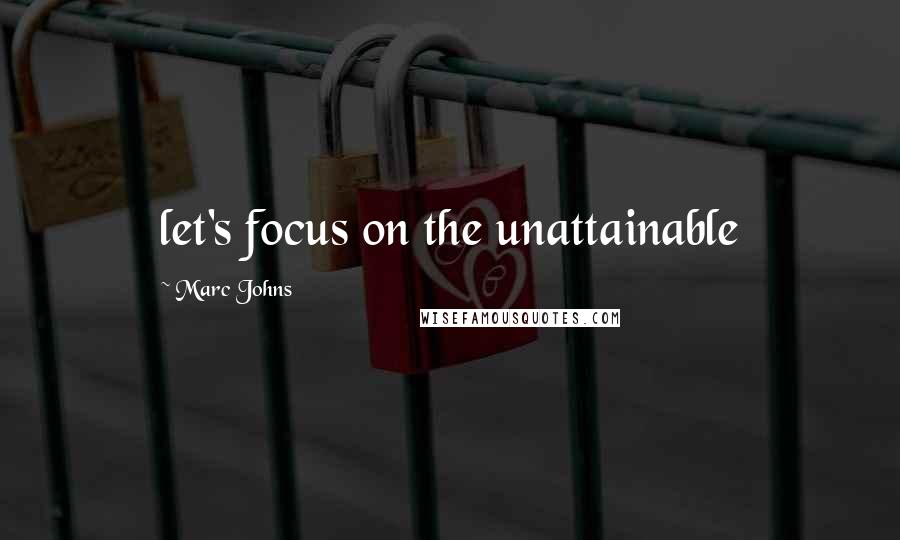 Marc Johns Quotes: let's focus on the unattainable