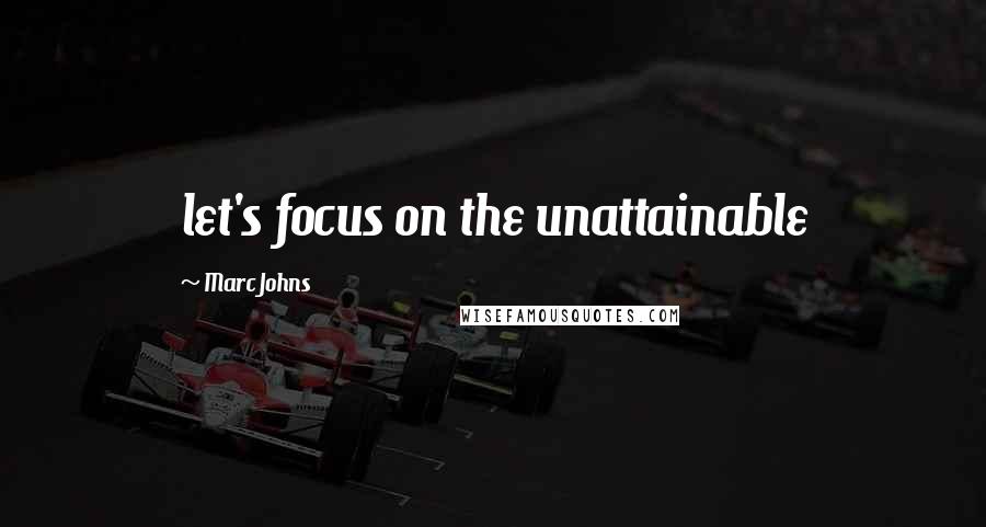 Marc Johns Quotes: let's focus on the unattainable