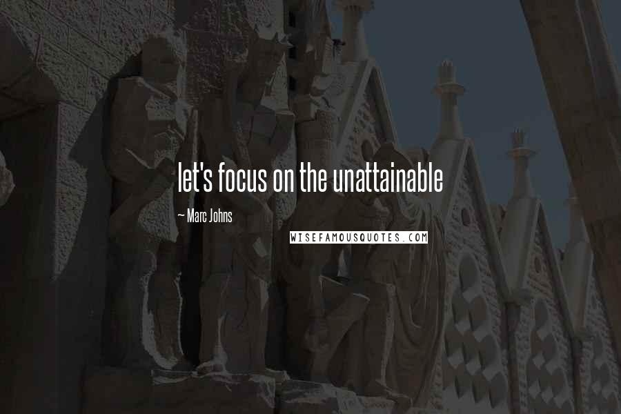 Marc Johns Quotes: let's focus on the unattainable