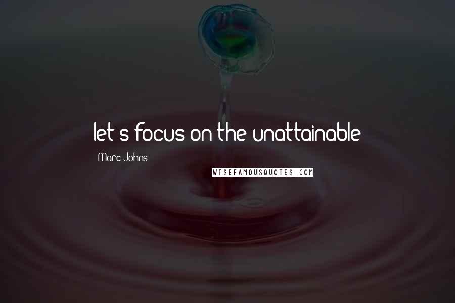 Marc Johns Quotes: let's focus on the unattainable