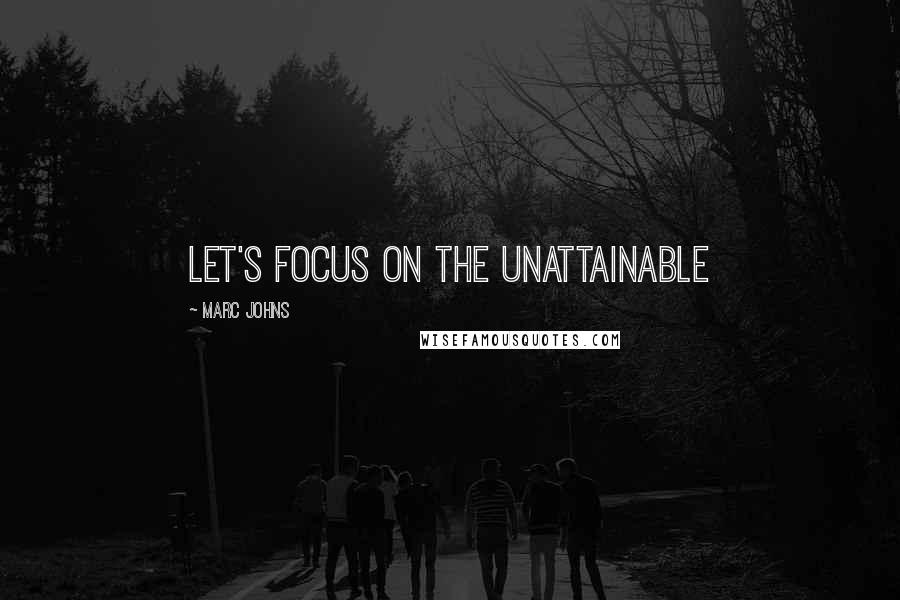 Marc Johns Quotes: let's focus on the unattainable