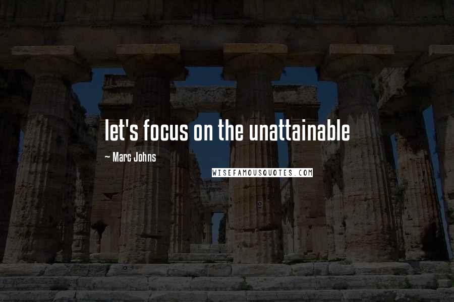 Marc Johns Quotes: let's focus on the unattainable