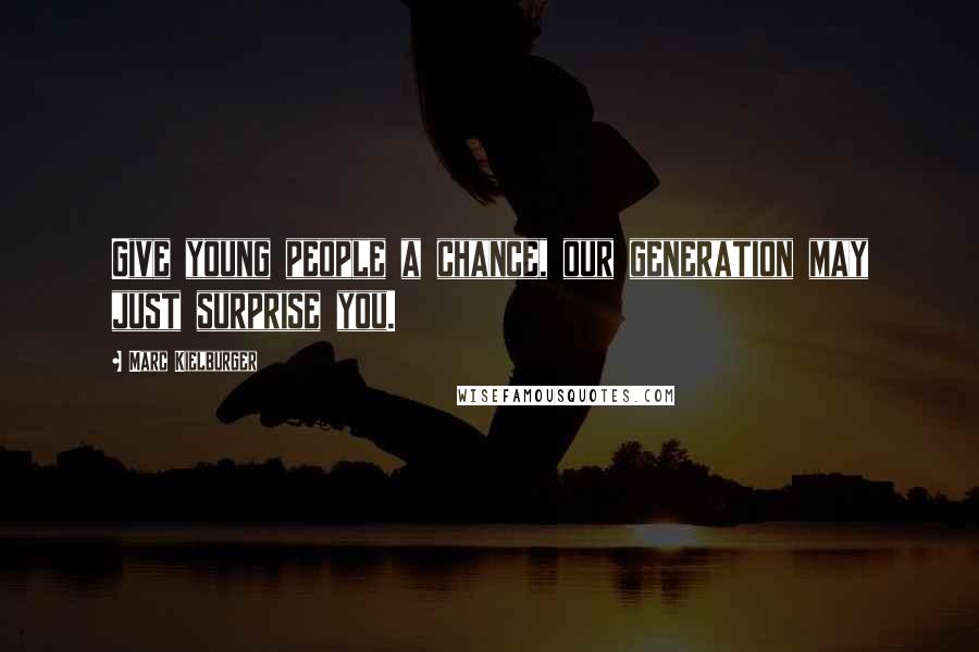 Marc Kielburger Quotes: Give young people a chance, our generation may just surprise you.