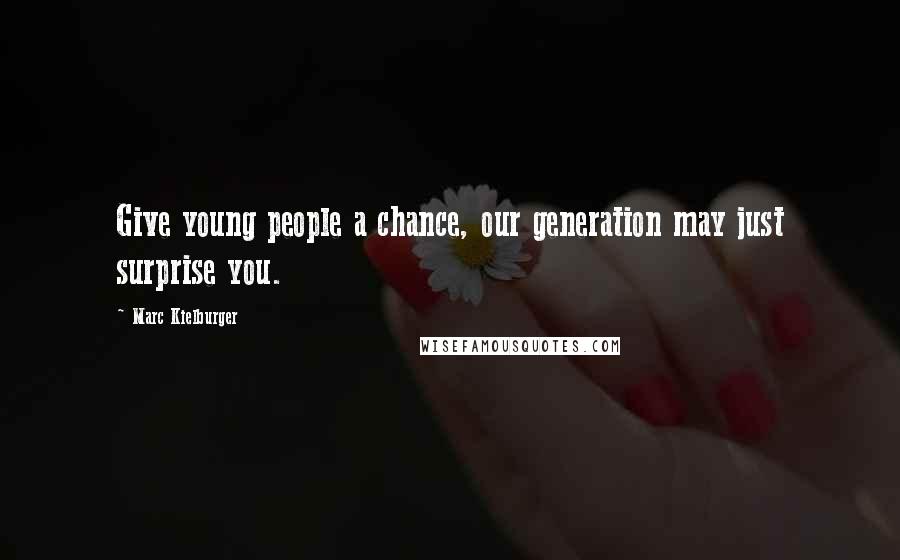 Marc Kielburger Quotes: Give young people a chance, our generation may just surprise you.