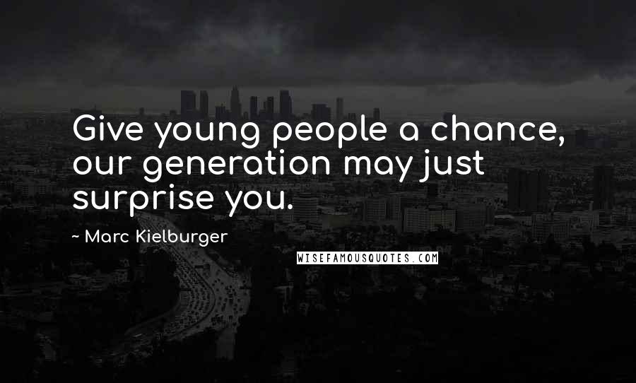 Marc Kielburger Quotes: Give young people a chance, our generation may just surprise you.