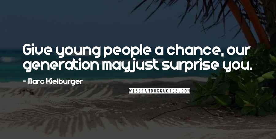 Marc Kielburger Quotes: Give young people a chance, our generation may just surprise you.
