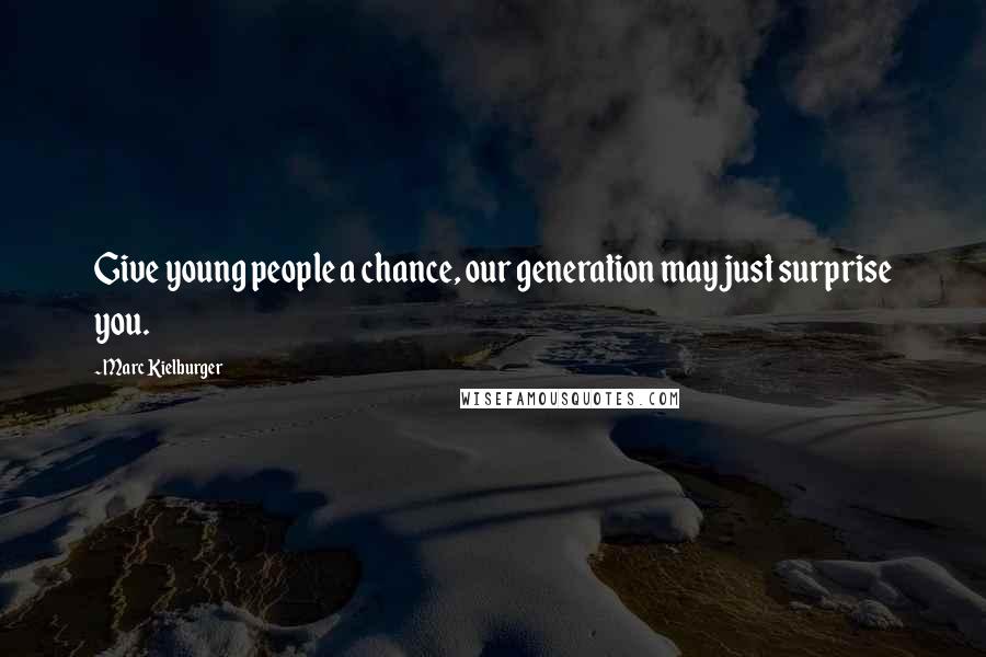 Marc Kielburger Quotes: Give young people a chance, our generation may just surprise you.