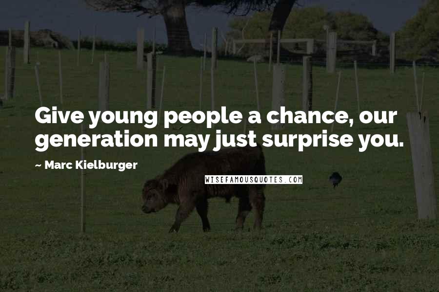 Marc Kielburger Quotes: Give young people a chance, our generation may just surprise you.
