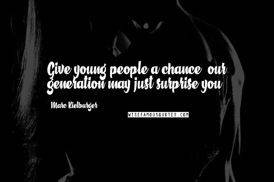 Marc Kielburger Quotes: Give young people a chance, our generation may just surprise you.
