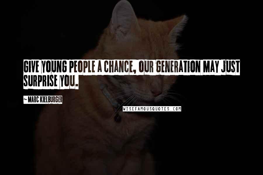 Marc Kielburger Quotes: Give young people a chance, our generation may just surprise you.