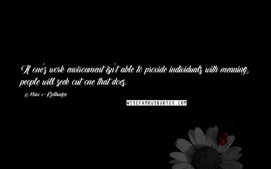 Marc Kielburger Quotes: If one's work environment isn't able to provide individuals with meaning, people will seek out one that does.