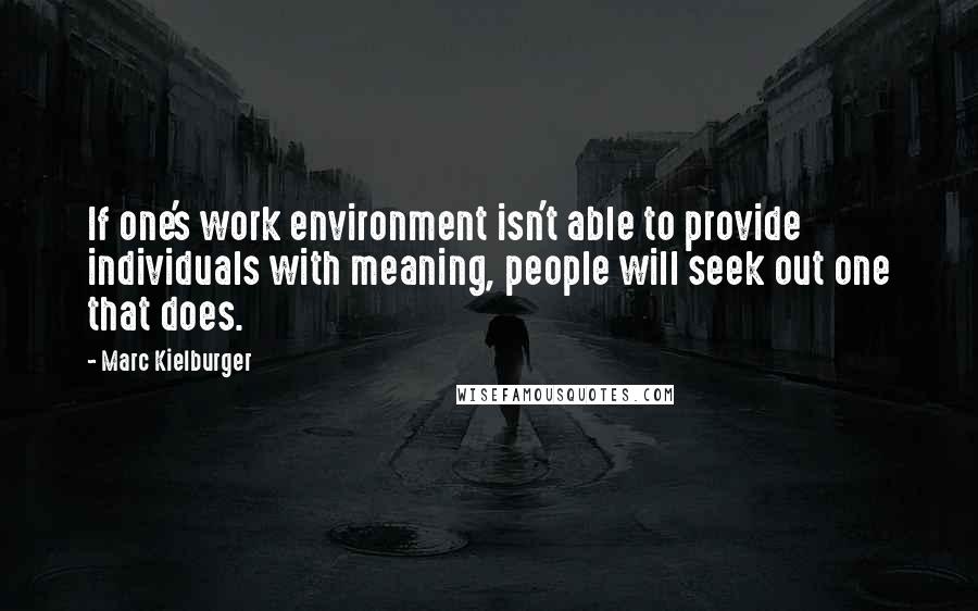 Marc Kielburger Quotes: If one's work environment isn't able to provide individuals with meaning, people will seek out one that does.