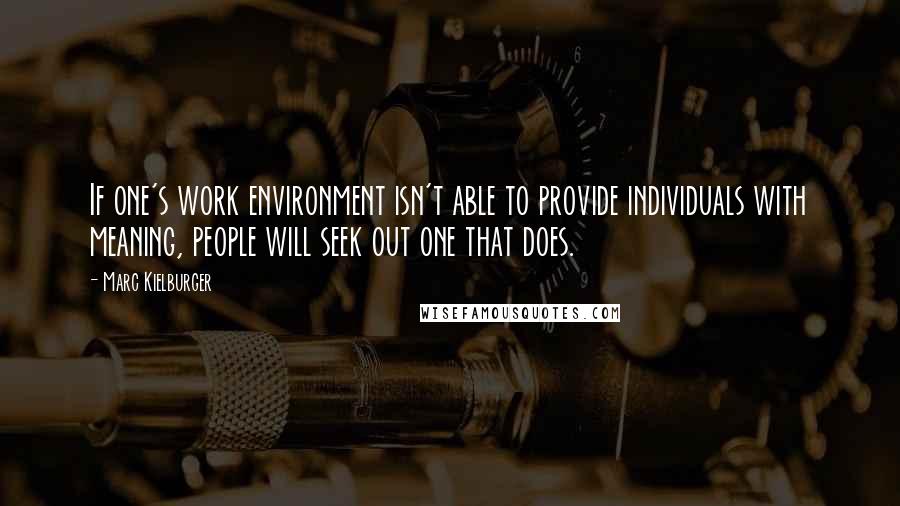 Marc Kielburger Quotes: If one's work environment isn't able to provide individuals with meaning, people will seek out one that does.