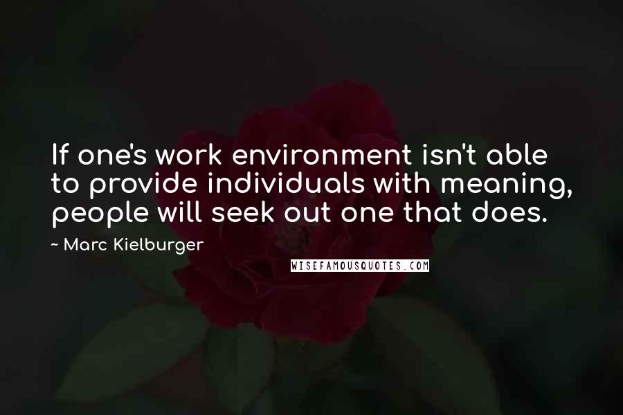 Marc Kielburger Quotes: If one's work environment isn't able to provide individuals with meaning, people will seek out one that does.