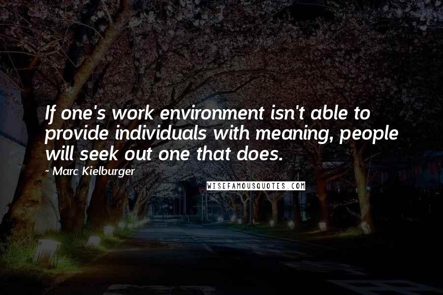Marc Kielburger Quotes: If one's work environment isn't able to provide individuals with meaning, people will seek out one that does.