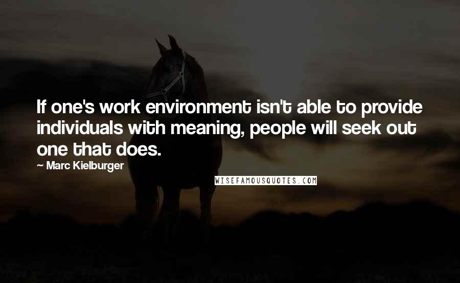 Marc Kielburger Quotes: If one's work environment isn't able to provide individuals with meaning, people will seek out one that does.