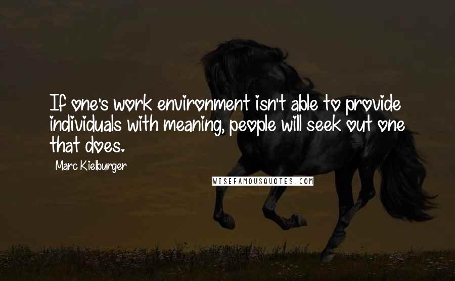 Marc Kielburger Quotes: If one's work environment isn't able to provide individuals with meaning, people will seek out one that does.