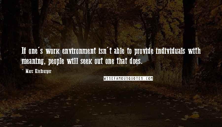 Marc Kielburger Quotes: If one's work environment isn't able to provide individuals with meaning, people will seek out one that does.