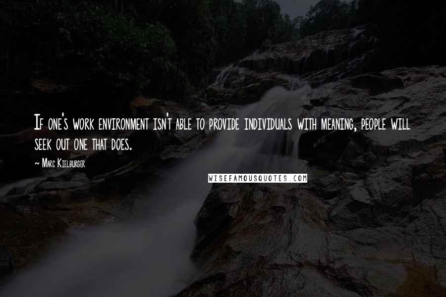 Marc Kielburger Quotes: If one's work environment isn't able to provide individuals with meaning, people will seek out one that does.