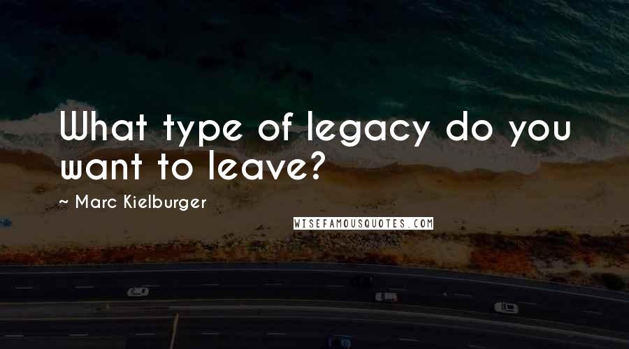 Marc Kielburger Quotes: What type of legacy do you want to leave?