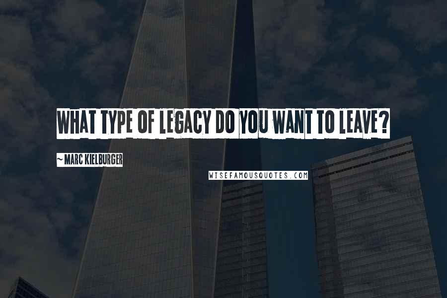 Marc Kielburger Quotes: What type of legacy do you want to leave?