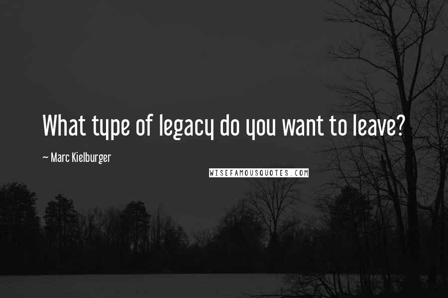 Marc Kielburger Quotes: What type of legacy do you want to leave?