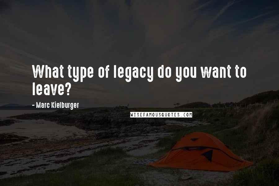 Marc Kielburger Quotes: What type of legacy do you want to leave?