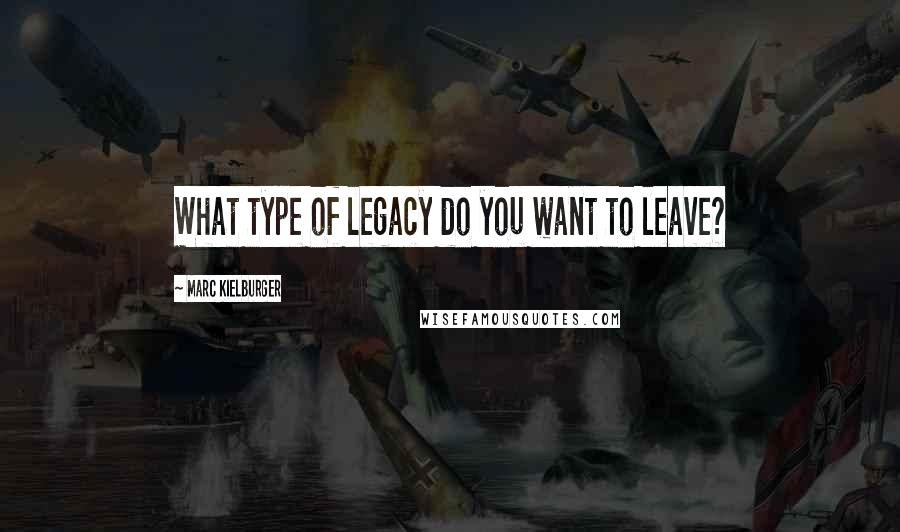 Marc Kielburger Quotes: What type of legacy do you want to leave?