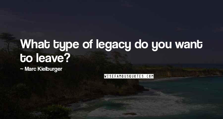 Marc Kielburger Quotes: What type of legacy do you want to leave?