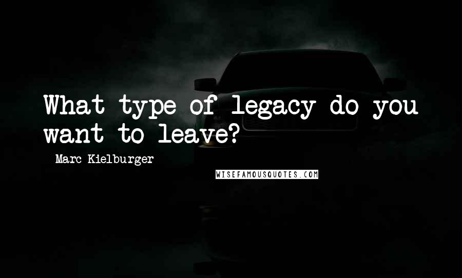 Marc Kielburger Quotes: What type of legacy do you want to leave?