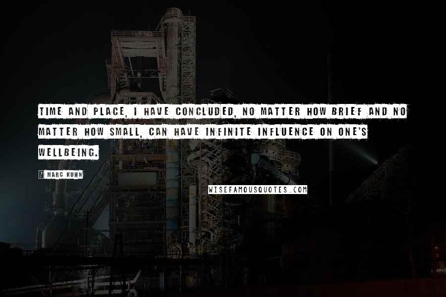 Marc Kuhn Quotes: Time and place, I have concluded, no matter how brief and no matter how small, can have infinite influence on one's wellbeing.