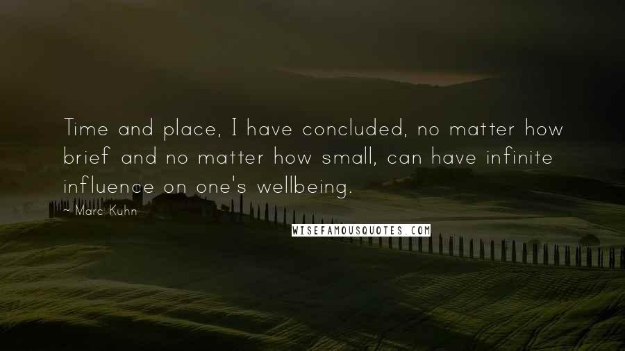 Marc Kuhn Quotes: Time and place, I have concluded, no matter how brief and no matter how small, can have infinite influence on one's wellbeing.