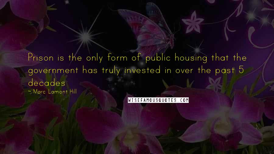 Marc Lamont Hill Quotes: Prison is the only form of public housing that the government has truly invested in over the past 5 decades